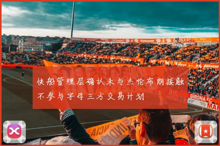 快船管理层确认未与杰伦布朗接触不参与字母三方交易计划