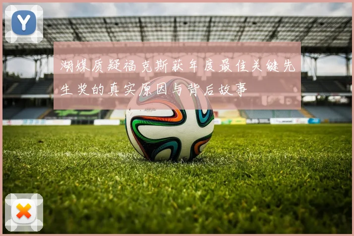 湖媒质疑福克斯获年度最佳关键先生奖的真实原因与背后故事