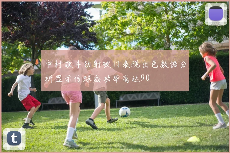 中村敬斗劲射破门表现出色数据分析显示传球成功率高达90