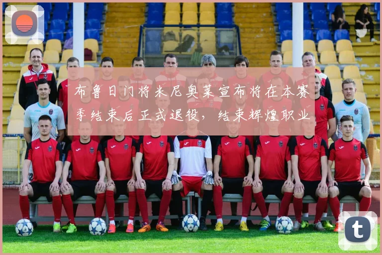 布鲁日门将米尼奥莱宣布将在本赛季结束后正式退役，结束辉煌职业生涯