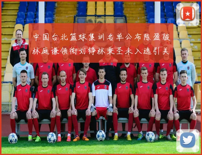 中国台北篮球集训名单公布陈盈骏林庭谦领衔刘铮林秉圣未入选引关注