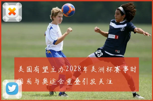美国有望主办2028年美洲杯赛事时间或与奥运会重叠引发关注