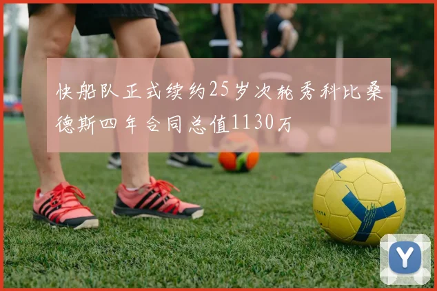 快船队正式续约25岁次轮秀科比桑德斯四年合同总值1130万