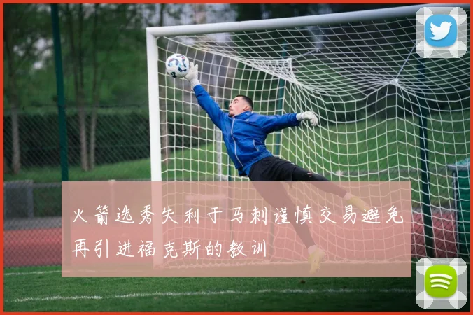 火箭选秀失利于马刺谨慎交易避免再引进福克斯的教训